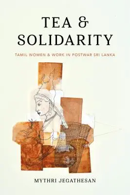 Čaj a solidarita: Tamilské ženy a práce na poválečné Srí Lance (Tea and Work in Postwar Sri Lanka) - Tea and Solidarity: Tamil Women and Work in Postwar Sri Lanka