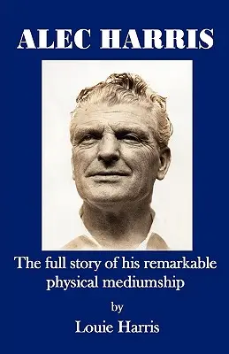 Alec Harris - celý příběh jeho pozoruhodného fyzického média - Alec Harris- The Full Story of His Remarkble Physical Mediumship