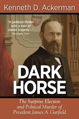 Temný kůň: Překvapivé zvolení a politická vražda prezidenta Jamese A. Garfielda - Dark Horse: The Surprise Election and Political Murder of President James A. Garfield