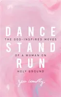 Tancuj, stůj, utíkej: The God-Inspired Moves of a Woman on Holy Ground (Bohem inspirované pohyby ženy na svaté půdě) - Dance, Stand, Run: The God-Inspired Moves of a Woman on Holy Ground