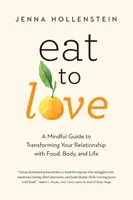 Jíst, abyste milovali: Jíst a jíst: Rozumný průvodce proměnou vztahu k jídlu, tělu a životu. - Eat to Love: A Mindful Guide to Transforming Your Relationship with Food, Body, and Life