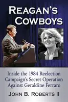 Reaganovi kovbojové: Tajná operace proti Geraldine Ferrarové v rámci kampaně za znovuzvolení v roce 1984 - Reagan's Cowboys: Inside the 1984 Reelection Campaign's Secret Operation Against Geraldine Ferraro