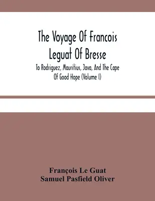 Cesta Francoise Leguata z Bresse na Rodriguez, Mauricius, Jávu a mys Dobré naděje (I. díl) - The Voyage Of Francois Leguat Of Bresse, To Rodriguez, Mauritius, Java, And The Cape Of Good Hope (Volume I)