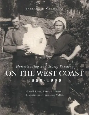 Homesteading and Stump Farming on the West Coast 1880-1930 (Usedlictví a pařezinářství na západním pobřeží v letech 1880-1930): Powell River, Lund, Stillwater a tajemné údolí Horseshoe Valley. - Homesteading and Stump Farming on the West Coast 1880-1930: Powell River, Lund, Stillwater & Mysterious Horseshoe Valley