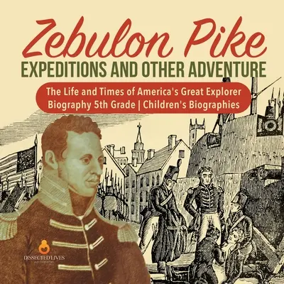 Zebulon Pike Výpravy a jiná dobrodružství - Život a doba velkého amerického objevitele - životopis 5. třída - dětské životopisy - Zebulon Pike Expeditions and Other Adventure - The Life and Times of America's Great Explorer - Biography 5th Grade - Children's Biographies