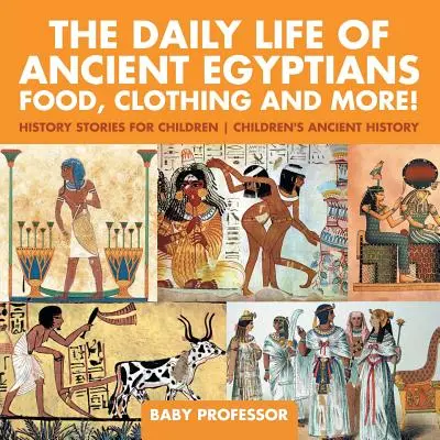 Každodenní život starých Egypťanů: Jídlo, oblečení a další! - Příběhy z historie pro děti - Dětské dějiny starověku - The Daily Life of Ancient Egyptians: Food, Clothing and More! - History Stories for Children - Children's Ancient History