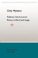 Pouze tajemství: Poezie Federica Garcíi Lorcy ve slově a obraze - Only Mystery: Federico Garcia Lorca's Poetry in Word and Image