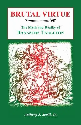 Brutální ctnost: Mýtus a skutečnost Banastra Tarletona - Brutal Virtue: The Myth and Reality of Banastre Tarleton