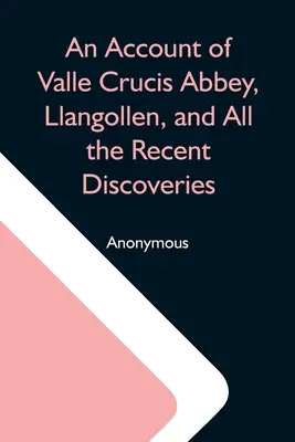 Vyprávění o opatství Valle Crucis, Llangollen a všech nedávných objevech - An Account Of Valle Crucis Abbey, Llangollen, And All The Recent Discoveries
