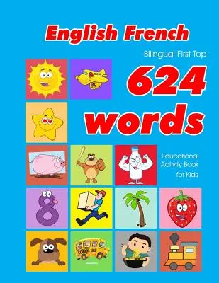 Anglicko-francouzská dvojjazyčná knížka First Top 624 slovíček výukové aktivity pro děti: Snadné kartičky pro výuku slovní zásoby nejlépe pro kojence miminka batolata - English - French Bilingual First Top 624 Words Educational Activity Book for Kids: Easy vocabulary learning flashcards best for infants babies toddler