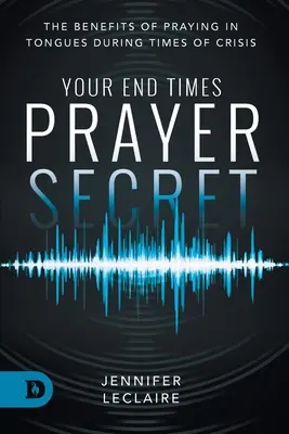 Vaše tajemství modlitby v posledních časech: Výhody modlitby v jazycích v době krize - Your End Times Prayer Secret: The Benefits of Praying in Tongues During Times of Crisis