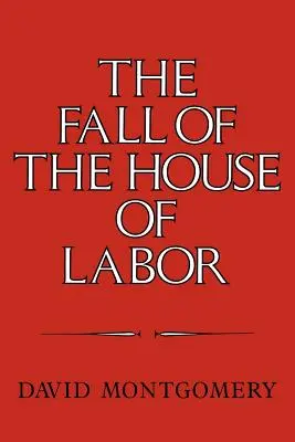 Pád Domu práce: Dům práce: Dům práce, stát a americký dělnický aktivismus v letech 1865 až 1925. - The Fall of the House of Labor: The Workplace, the State, and American Labor Activism, 1865 1925