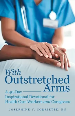 S rozpřaženýma rukama : 40denní inspirativní pobožnost pro zdravotníky a pečovatele - With Outstretched Arms: A 40 Day Inspirational Devotional for Health Care Workers and Caregivers