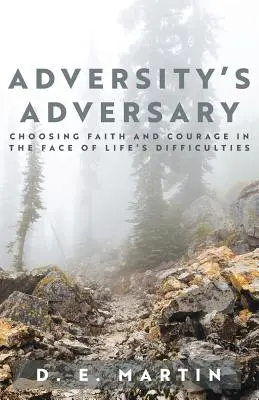 Protivník nepřízně osudu: Protivník: Volba víry a odvahy tváří v tvář životním těžkostem - Adversity's Adversary: Choosing Faith and Courage in the Face of Life's Difficulties