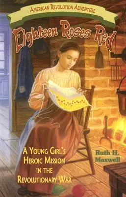 Osmnáct růží červených: Hrdinská mise mladé dívky v revoluční válce - Eighteen Roses Red: A Young Girl's Heroic Mission in the Revolutionary War