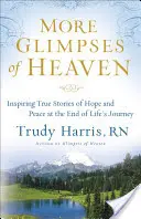 Další záblesky nebe: Inspirující skutečné příběhy o naději a pokoji na konci životní cesty - More Glimpses of Heaven: Inspiring True Stories of Hope and Peace at the End of Life's Journey
