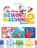 Můj první šicí stroj 2: Další zábavné a snadné projekty na šicím stroji pro začátečníky - My First Sewing Machine 2: More Fun and Easy Sewing Machine Projects for Beginners