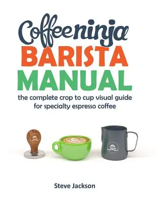 Příručka baristy Coffee Ninja: Kompletní vizuální průvodce pro přípravu speciální kávy espresso od sklizně až po šálek - Coffee Ninja Barista Manual: The complete crop to cup visual guide for specialty espresso coffee