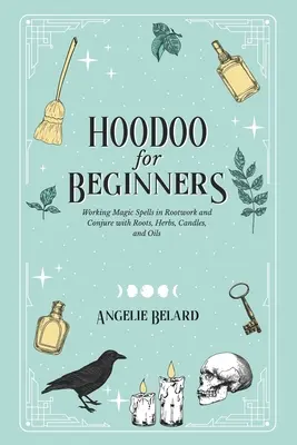 Hoodoo pro začátečníky: Magická kouzla v kořenářství a conjure s kořeny, bylinami, svíčkami a oleji: Jak se naučit kouzlit? - Hoodoo For Beginners: Working Magic Spells in Rootwork and Conjure with Roots, Herbs, Candles, and Oils