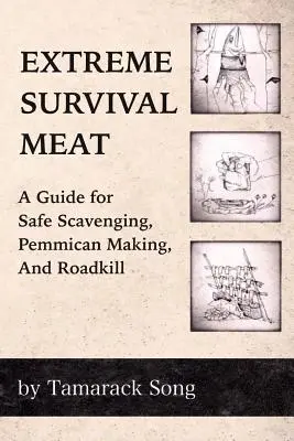 Maso pro extrémní přežití: Příručka pro bezpečný sběr odpadků, výrobu pemmicanu a zabíjení na cestách. - Extreme Survival Meat: A Guide for Safe Scavenging, Pemmican Making, and Roadkill