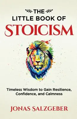 Malá kniha stoicismu: Knížka stoické moudrosti: Nadčasová moudrost k získání odolnosti, sebedůvěry a klidu. - The Little Book of Stoicism: Timeless Wisdom to Gain Resilience, Confidence, and Calmness