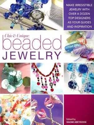 Elegantní a jedinečné šperky z korálků: Vyrobte si neodolatelné šperky s tuctem špičkových designérů jako průvodci a inspirací - Chic and Unique Beaded Jewelry: Make Irresistible Jewelry with a Dozen Top Deigners as Your Guides and Inspiration