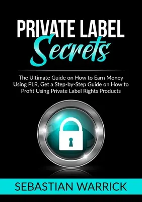 Tajemství soukromých značek: Získejte průvodce krok za krokem, jak vydělávat pomocí soukromých značek. - Private Label Secrets: The Ultimate Guide on How to Earn Money Using PLR, Get a Step-by-Step Guide on How to Profit Using Private Label Right