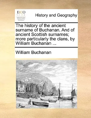 Dějiny starobylého příjmení Buchanan. a starobylých skotských příjmení; zejména klanů, od Williama Buchanana ... - The History of the Ancient Surname of Buchanan. and of Ancient Scottish Surnames; More Particularly the Clans, by William Buchanan ...