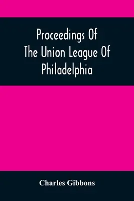 Proceedings of the Union League of Philadelphia: Na památku osmdesátého devátého výročí americké nezávislosti, 4. července 1865 - Proceedings Of The Union League Of Philadelphia: In Commemoration Of The Eighty-Ninth Anniversary Of American Independence, July 4Th, 1865