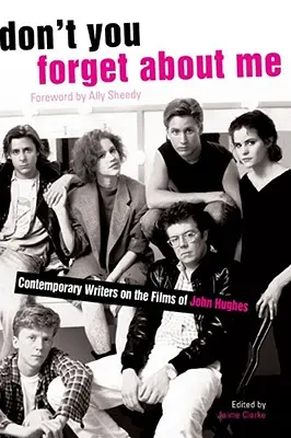 Nezapomeň na mě: Současní spisovatelé o filmech Johna Hughese Nezapomeň na mě. - Don't You Forget about Me: Contemporary Writers on the Films of John Hughes