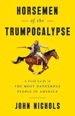 Jezdci trumfokalypsy: Všichni ti, kteří se v Americe pohybují, jsou na cestě k nejnebezpečnějším lidem. - Horsemen of the Trumpocalypse: A Field Guide to the Most Dangerous People in America