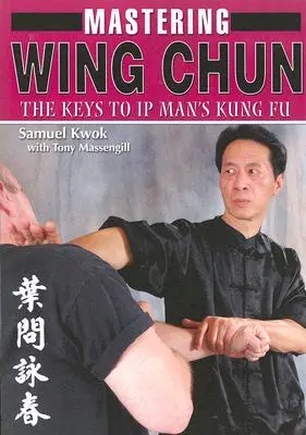 Zvládnutí Wing Chun: Klíče ke kung-fu pro muže z průmyslové zóny - Mastering Wing Chun: The Keys to IP Man's Kung Fu
