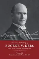 Vybrané spisy Eugena V. Debse, svazek III: Cesta k socialistické straně, 1897-1904 - The Selected Works of Eugene V. Debs Vol. III: The Path to a Socialist Party, 1897-1904