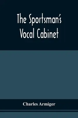 The Sportsman's Vocal Cabinet: Obsahuje rozsáhlou sbírku vzácných, kuriózních a originálních písní a balad, které se vztahují k polním sportům. - The Sportsman'S Vocal Cabinet: Comprising An Extensive Collection Of Scarce, Curious, And Original Songs And Ballads, Relative To Field Sports