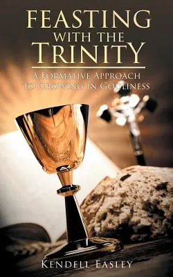 Hodování s Trojicí: Formativní přístup k růstu ve zbožnosti - Feasting With The Trinity: A Formative Approach to Growing in Godliness
