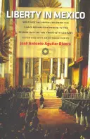 Svoboda v Mexiku: Spisy o liberalismu od raného republikánského období do druhé poloviny dvacátého století - Liberty in Mexico: Writings on Liberalism from the Early Republican Period to the Second Half of the Twentieth Century