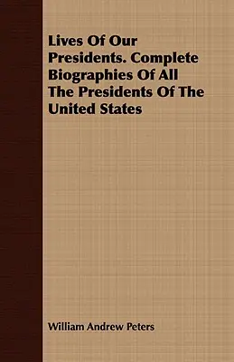 Životy našich prezidentů. Kompletní životopisy všech prezidentů Spojených států amerických - Lives of Our Presidents. Complete Biographies of All the Presidents of the United States
