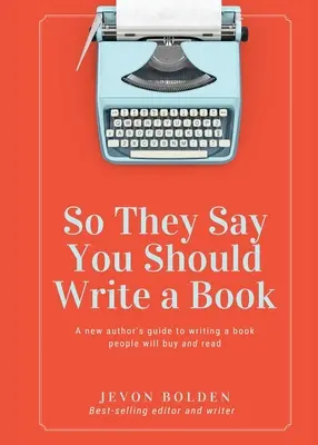 So They Say You Should Write a Book (Říkají, že byste měli napsat knihu): A New Author's Guide to Writing a Book Will People Will Buy and Read (Průvodce začínajícího autora, jak napsat knihu, kterou si lidé koupí a přečtou) - So They Say You Should Write a Book: A New Author's Guide to Writing a Book People Will Buy and Read