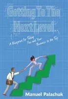 Jak se dostat na vyšší úroveň: Jak dostat sebe a svou firmu na vrchol: Vývoj na vyšší úroveň - Getting to the Next Level: A Blueprint for Taking You and Your Business to the Top