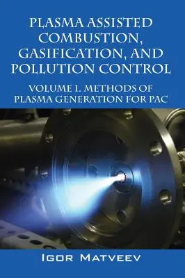 Plazmou asistované spalování, zplyňování a kontrola znečištění: Svazek 1. Metody generování plazmatu pro Pac - Plasma Assisted Combustion, Gasification, and Pollution Control: Volume 1. Methods of Plasma Generation for Pac