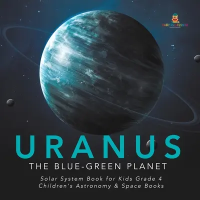 Uran: Modrozelená planeta - Kniha o sluneční soustavě pro děti 4. třída - Dětské knihy o astronomii a vesmíru - Uranus: The Blue-Green Planet - Solar System Book for Kids Grade 4 - Children's Astronomy & Space Books
