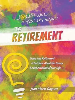 Deník na cestě do důchodu: Vydejte se na cestu do důchodu: Není to o penězích Buďte architektem svého života - Journal Your Way to Retirement: Evolve into Retirement It Isn't About the Money Be the Architect of Your Life