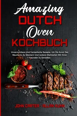 Amazing Dutch Oven Kochbuch: Kuchařka: Unverzichtbare Und Fantastische Rezepte, Um Die Kunst Des Rucherns Zu Meistern Und Leckere Mahlzeiten Mit Ihren Freun - Amazing Dutch Oven Kochbuch: Unverzichtbare Und Fantastische Rezepte, Um Die Kunst Des Rucherns Zu Meistern Und Leckere Mahlzeiten Mit Ihren Freun