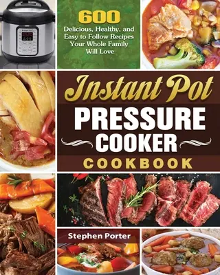 Instant Pot Pressure Cooker Cookbook (Tlaková kuchařka pro instantní hrnce): Kuchařka: 600 chutných, zdravých a snadno proveditelných receptů, které si zamiluje celá vaše rodina. - Instant Pot Pressure Cooker Cookbook: 600 Delicious, Healthy, and Easy to Follow Recipes Your Whole Family Will Love