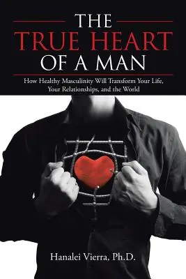 Pravé srdce muže: Jak zdravá mužnost promění váš život, vaše vztahy i svět - The True Heart of a Man: How Healthy Masculinity Will Transform Your Life, Your Relationships, and the World