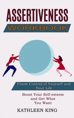 Cvičebnice asertivity: Zvyšte si sebevědomí a získejte, co chcete (Získejte kontrolu nad sebou a svým životem) - Assertiveness Workbook: Boost Your Self-esteem and Get What You Want (Claim Control of Yourself and Your Life)