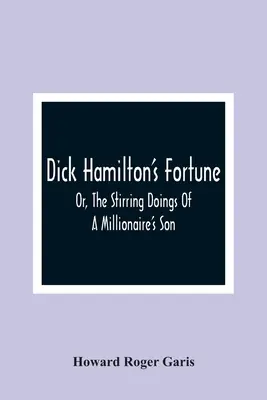 Dick Hamilton's Fortune; Or, The Stirring Doings Of A Millionaire's Son (Štěstí Dicka Hamiltona aneb vzrušující činy milionářského syna) - Dick Hamilton'S Fortune; Or, The Stirring Doings Of A Millionaire'S Son