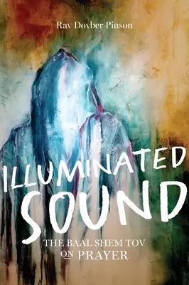 Osvětlený zvuk: Baal Šem Tov o modlitbě - Illuminated Sound: The Baal Shem Tov on Prayer