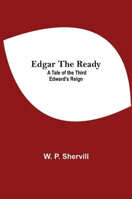 Edgar The Ready: Příběh o vládě třetího Edwarda - Edgar The Ready: A Tale Of The Third Edward'S Reign