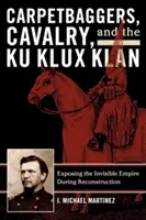 Carpetbaggers, Cavalry, and the Ku Klux Klan: Odhalení neviditelného impéria během rekonstrukce státu - Carpetbaggers, Cavalry, and the Ku Klux Klan: Exposing the Invisible Empire During Reconstruction